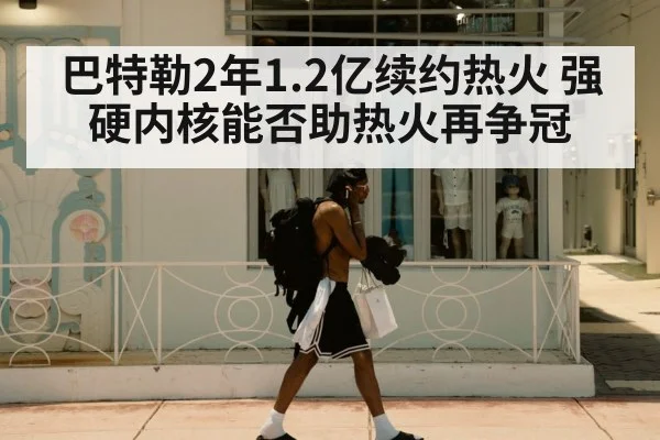 巴特勒2年1.2亿续约热火 强硬内核能否助热火再争冠
