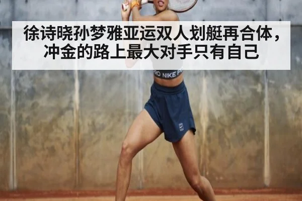 徐诗晓孙梦雅亚运双人划艇再合体,冲金的路上最大对手只有自己