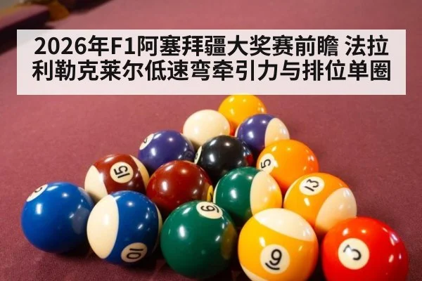 2026年F1阿塞拜疆大奖赛前瞻 法拉利勒克莱尔低速弯牵引力与排位单圈
