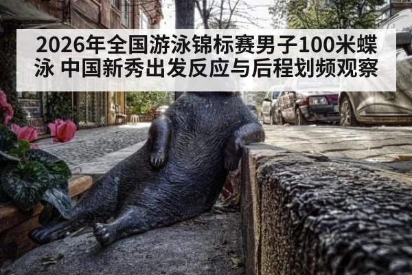 2026年全国游泳锦标赛男子100米蝶泳 中国新秀出发反应与后程划频观察