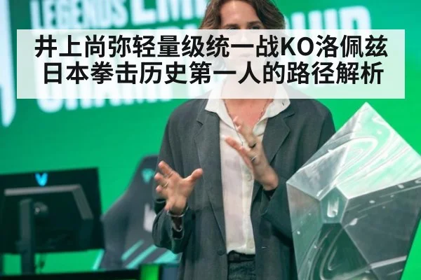 井上尚弥轻量级统一战KO洛佩兹 日本拳击历史第一人的路径解析